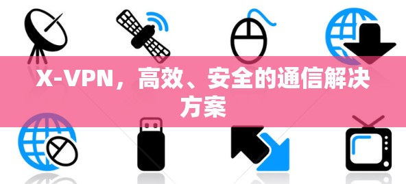 X-VPN,高效、安全的通信解决方案 X-VPN,高效、安全的通信解决方案