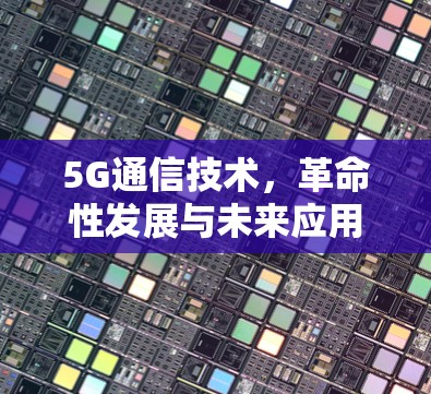 5G通信技术,革命性发展与未来应用 5G通信技术,革命性发展与未来应用