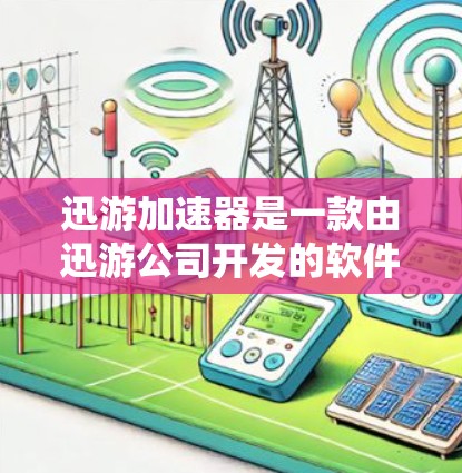 迅游加速器是一款由迅游公司开发的软件加速器,旨在优化网络游戏的运行效率。以下是对该加速器的详细分析和总结 迅游加速器是一款由迅游公司开发的软件加速器,旨在优化网络游戏的运行效率。以下是对该加速器的详细分析和总结