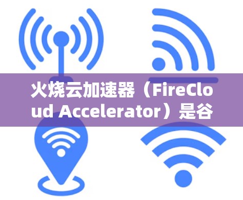 火烧云加速器(FireCloud Accelerator)是谷歌开发的一款边缘加速服务,旨在为云计算应用提供更快的处理能力。以下是对其的详细分析 火烧云加速器(FireCloud Accelerator)是谷歌开发的一款边缘加速服务,旨在为云计算应用提供更快的处理能力。以下是对其的详细分析