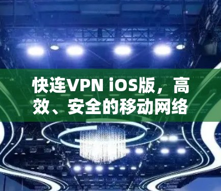 快连VPN iOS版，高效、安全的移动网络解决方案