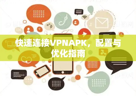快速连接VPNAPK，配置与优化指南