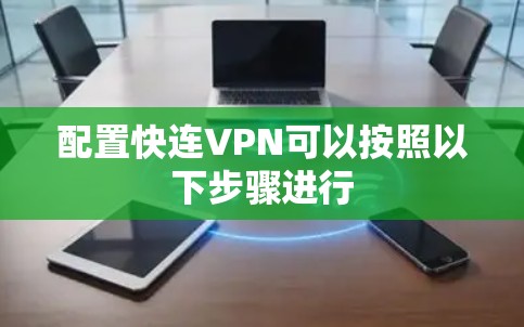 配置快连VPN可以按照以下步骤进行