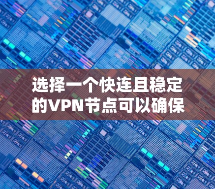 选择一个快连且稳定的VPN节点可以确保你获得高效、可靠的网络连接。以下是一些建议和推荐,帮助你选择合适的VPN服务 选择一个快连且稳定的VPN节点可以确保你获得高效、可靠的网络连接。以下是一些建议和推荐,帮助你选择合适的VPN服务