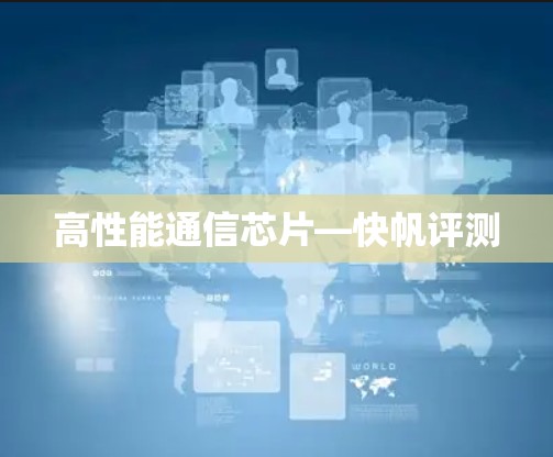 高性能通信芯片—快帆评测 高性能通信芯片—快帆评测