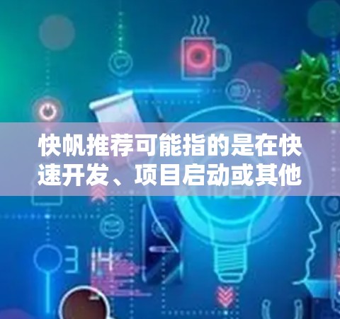 快帆推荐可能指的是在快速开发、项目启动或其他领域中推荐一些高效、灵活或便捷的工具、框架或方法。以下是一些可能的推荐方向 快帆推荐可能指的是在快速开发、项目启动或其他领域中推荐一些高效、灵活或便捷的工具、框架或方法。以下是一些可能的推荐方向