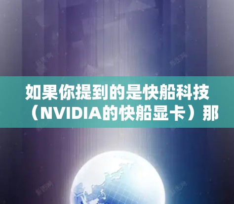 如果你提到的是快船科技(NVIDIA的快船显卡)那么关于驱动程序或软件更新,建议你按照以下步骤进行 如果你提到的是快船科技(NVIDIA的快船显卡)那么关于驱动程序或软件更新,建议你按照以下步骤进行