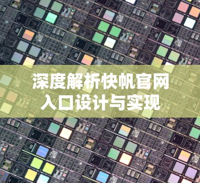 深度解析快帆官网入口设计与实现 深度解析快帆官网入口设计与实现