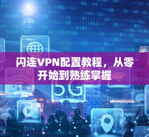 闪连VPN配置教程，从零开始到熟练掌握