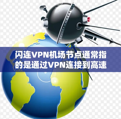 闪连VPN机场节点通常指的是通过VPN连接到高速稳定的服务器,确保网络连接的快速和安全。以下是一些关键点 闪连VPN机场节点通常指的是通过VPN连接到高速稳定的服务器,确保网络连接的快速和安全。以下是一些关键点