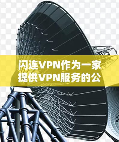 闪连VPN作为一家提供VPN服务的公司，其评测可以从多个维度进行，包括但不限于速度、隐私保护、服务器网络、客户端功能、用户体验等。以下是一些可能的评测点