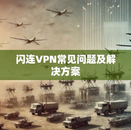 闪连VPN常见问题及解决方案 闪连VPN常见问题及解决方案