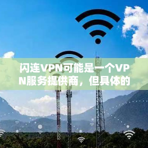 闪连VPN可能是一个VPN服务提供商，但具体的服务、节点数量、稳定性等信息可能需要直接访问其官方网站或联系他们的客服来获取。如果你正在寻找稳定且可靠的VPN节点，可以考虑以下几点