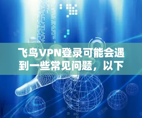 飞鸟VPN登录可能会遇到一些常见问题,以下是解决这些问题的分步指南 飞鸟VPN登录可能会遇到一些常见问题,以下是解决这些问题的分步指南
