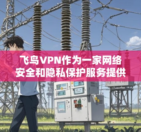 飞鸟VPN作为一家网络安全和隐私保护服务提供商，用户在使用过程中可能会遇到一些常见问题。以下是关于飞鸟VPN的常见问题及解决方法的总结