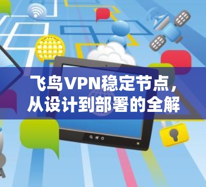 飞鸟VPN稳定节点，从设计到部署的全解析