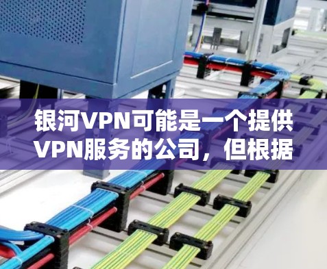 银河VPN可能是一个提供VPN服务的公司,但根据我的知识库,银河VPN并不是一个知名的VPN服务提供商。如果您需要寻找VPN服务,以下是一些常见的、可靠的VPN服务提供商 银河VPN可能是一个提供VPN服务的公司,但根据我的知识库,银河VPN并不是一个知名的VPN服务提供商。如果您需要寻找VPN服务,以下是一些常见的、可靠的VPN服务提供商
