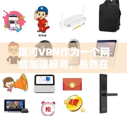 银河VPN作为一个网络加速服务,虽然在中国国内有一定的知名度,但作为国际用户使用时需要考虑以下几个方面 银河VPN作为一个网络加速服务,虽然在中国国内有一定的知名度,但作为国际用户使用时需要考虑以下几个方面
