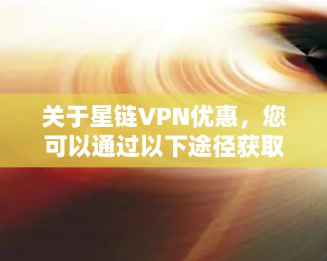关于星链VPN优惠，您可以通过以下途径获取相关信息