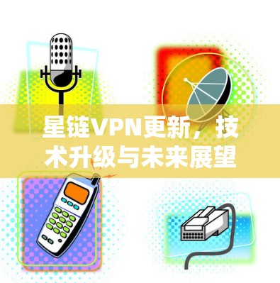 星链VPN更新,技术升级与未来展望 星链VPN更新,技术升级与未来展望