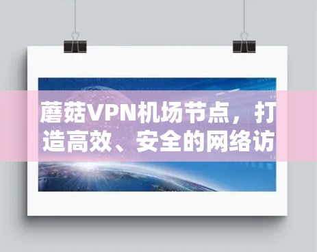 蘑菇VPN机场节点,打造高效、安全的网络访问解决方案 蘑菇VPN机场节点,打造高效、安全的网络访问解决方案