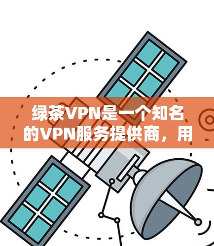 绿茶VPN是一个知名的VPN服务提供商，用户可以通过以下步骤登录