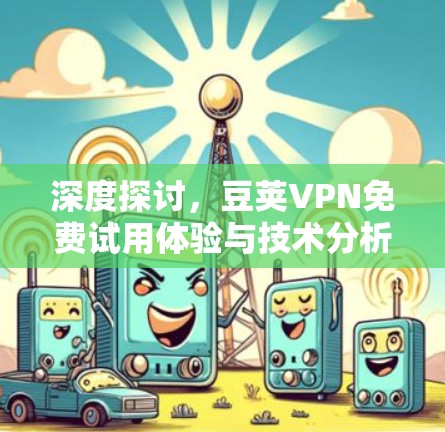 深度探讨，豆荚VPN免费试用体验与技术分析