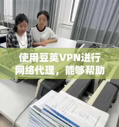 使用豆荚VPN进行网络代理,能够帮助你绕过地区限制,访问被屏蔽的网站或服务。以下是使用豆荚VPN的详细步骤 使用豆荚VPN进行网络代理,能够帮助你绕过地区限制,访问被屏蔽的网站或服务。以下是使用豆荚VPN的详细步骤