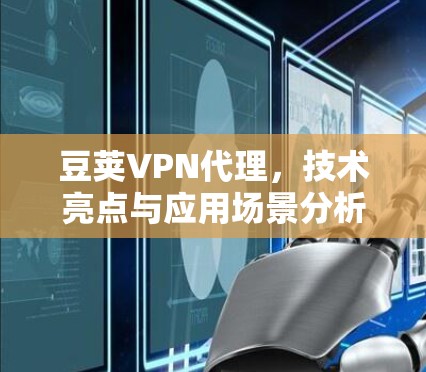豆荚VPN代理,技术亮点与应用场景分析 豆荚VPN代理,技术亮点与应用场景分析