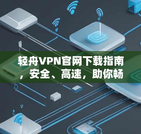 轻舟VPN官网下载指南,安全、高速,助你畅浏览 轻舟VPN官网下载指南,安全、高速,助你畅浏览