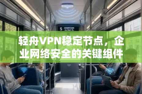 轻舟VPN稳定节点,企业网络安全的关键组件 轻舟VPN稳定节点,企业网络安全的关键组件