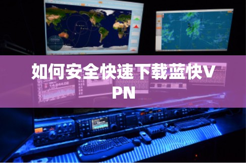 如何安全快速下载蓝快VPN