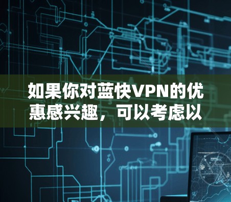 如果你对蓝快VPN的优惠感兴趣,可以考虑以下几种可能的方式 如果你对蓝快VPN的优惠感兴趣,可以考虑以下几种可能的方式
