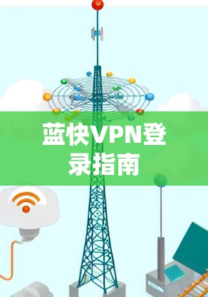 蓝快VPN登录指南 蓝快VPN登录指南