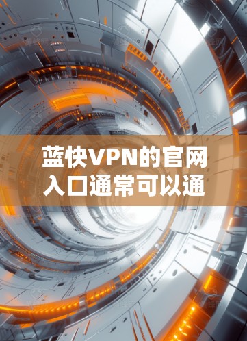 蓝快VPN的官网入口通常可以通过以下步骤找到 蓝快VPN的官网入口通常可以通过以下步骤找到