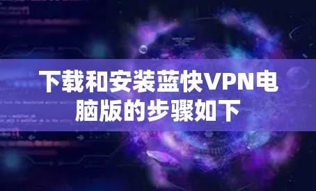 下载和安装蓝快VPN电脑版的步骤如下 下载和安装蓝快VPN电脑版的步骤如下