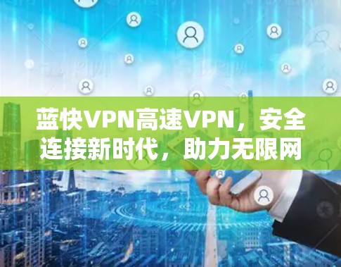 蓝快VPN高速VPN,安全连接新时代,助力无限网络自由 蓝快VPN高速VPN,安全连接新时代,助力无限网络自由