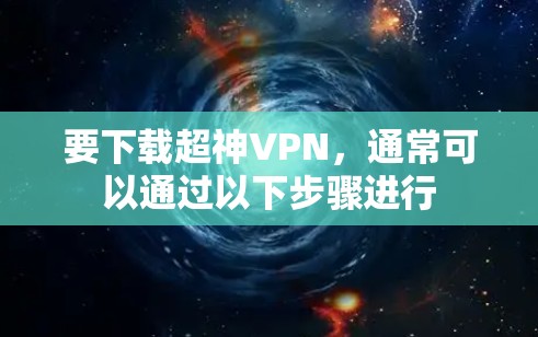 要下载超神VPN,通常可以通过以下步骤进行 要下载超神VPN,通常可以通过以下步骤进行