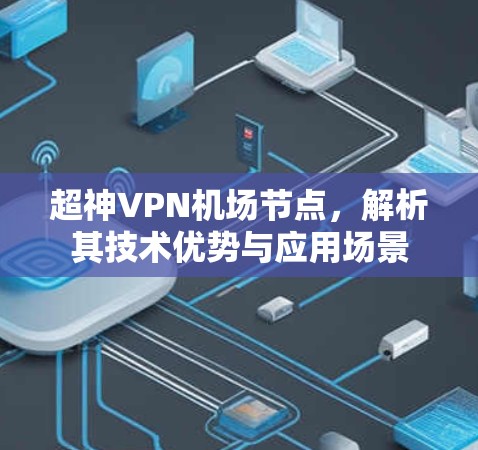 超神VPN机场节点,解析其技术优势与应用场景 超神VPN机场节点,解析其技术优势与应用场景