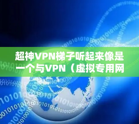 超神VPN梯子听起来像是一个与VPN(虚拟专用网络)相关的工具或服务。VPN是一种网络安全技术,允许用户通过加密的通道连接到一个受信任的网络,提供匿名性和数据安全保护 超神VPN梯子听起来像是一个与VPN(虚拟专用网络)相关的工具或服务。VPN是一种网络安全技术,允许用户通过加密的通道连接到一个受信任的网络,提供匿名性和数据安全保护