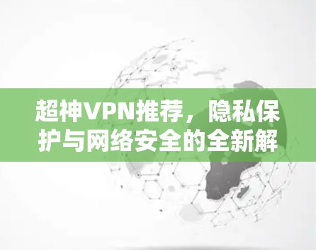 超神VPN推荐,隐私保护与网络安全的全新解决方案 超神VPN推荐,隐私保护与网络安全的全新解决方案