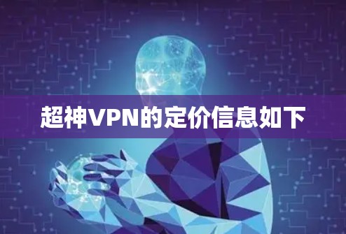 超神VPN的定价信息如下 超神VPN的定价信息如下