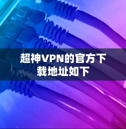 超神VPN的官方下载地址如下 超神VPN的官方下载地址如下