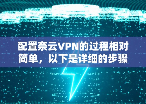 配置奈云VPN的过程相对简单，以下是详细的步骤指南