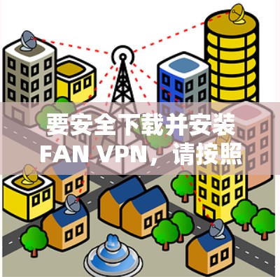 要安全下载并安装FAN VPN,请按照以下步骤操作 要安全下载并安装FAN VPN,请按照以下步骤操作