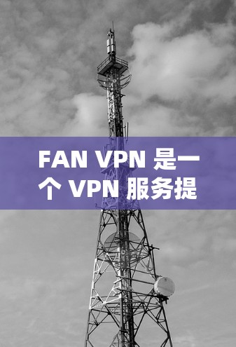 FAN VPN 是一个 VPN 服务提供商,但目前并没有提供免费版的详细信息。建议您访问 FAN VPN 的官方网站或联系其客户服务以获取最新的服务信息和选项 FAN VPN 是一个 VPN 服务提供商,但目前并没有提供免费版的详细信息。建议您访问 FAN VPN 的官方网站或联系其客户服务以获取最新的服务信息和选项