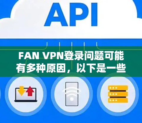 FAN VPN登录问题可能有多种原因，以下是一些常见问题和解决方法