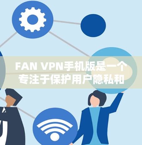 FAN VPN手机版是一个专注于保护用户隐私和安全的VPN应用,特别适合在公共Wi-Fi环境下使用。以下是FAN VPN手机版的详细介绍 FAN VPN手机版是一个专注于保护用户隐私和安全的VPN应用,特别适合在公共Wi-Fi环境下使用。以下是FAN VPN手机版的详细介绍