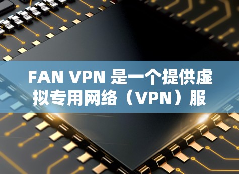 FAN VPN 是一个提供虚拟专用网络(VPN)服务的公司,旨在帮助用户通过加密的网络连接,保护隐私并访问受限的网站或内容。FAN VPN 提供全球范围内的服务器,以满足用户的不同需求 FAN VPN 是一个提供虚拟专用网络(VPN)服务的公司,旨在帮助用户通过加密的网络连接,保护隐私并访问受限的网站或内容。FAN VPN 提供全球范围内的服务器,以满足用户的不同需求