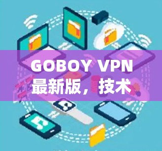 GOBOY VPN最新版,技术升级与应用场景分析 GOBOY VPN最新版,技术升级与应用场景分析